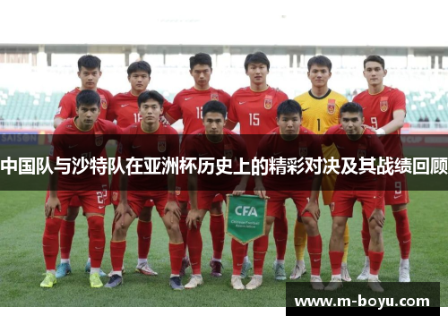 中国队与沙特队在亚洲杯历史上的精彩对决及其战绩回顾