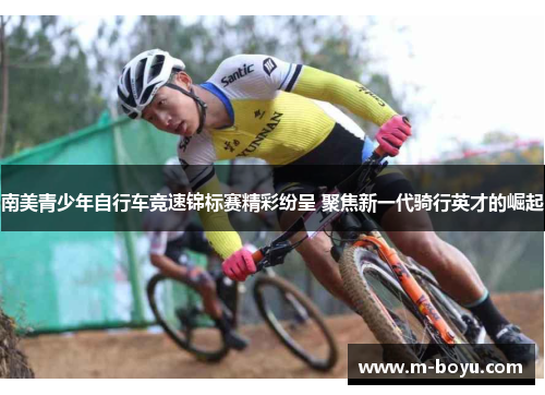 南美青少年自行车竞速锦标赛精彩纷呈 聚焦新一代骑行英才的崛起