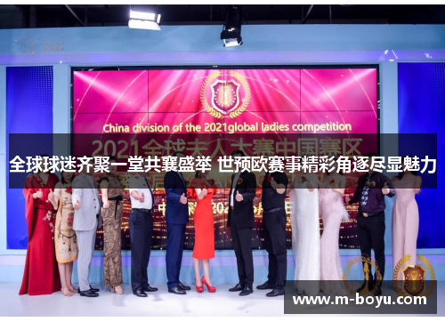 全球球迷齐聚一堂共襄盛举 世预欧赛事精彩角逐尽显魅力