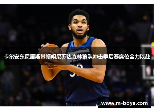 卡尔安东尼唐斯带领明尼苏达森林狼队冲击季后赛席位全力以赴