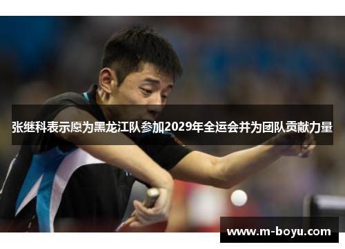 张继科表示愿为黑龙江队参加2029年全运会并为团队贡献力量