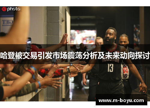 哈登被交易引发市场震荡分析及未来动向探讨