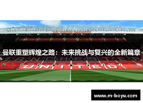 曼联重塑辉煌之路：未来挑战与复兴的全新篇章