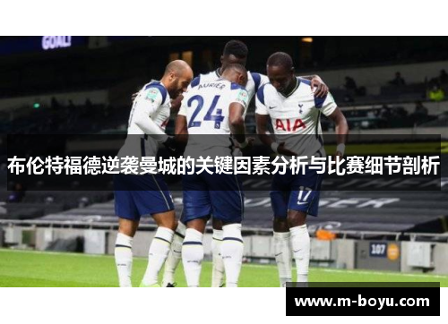 布伦特福德逆袭曼城的关键因素分析与比赛细节剖析