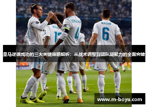皇马逆袭成功的三大关键策略解析：从战术调整到团队凝聚力的全面突破