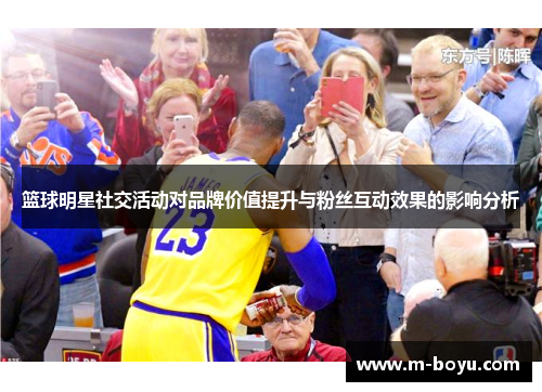 篮球明星社交活动对品牌价值提升与粉丝互动效果的影响分析