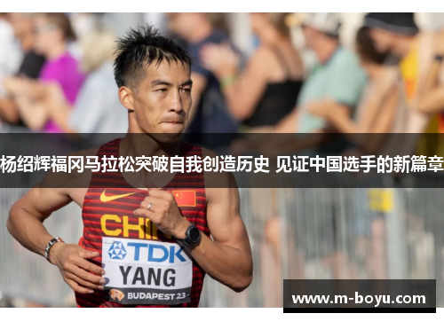 杨绍辉福冈马拉松突破自我创造历史 见证中国选手的新篇章