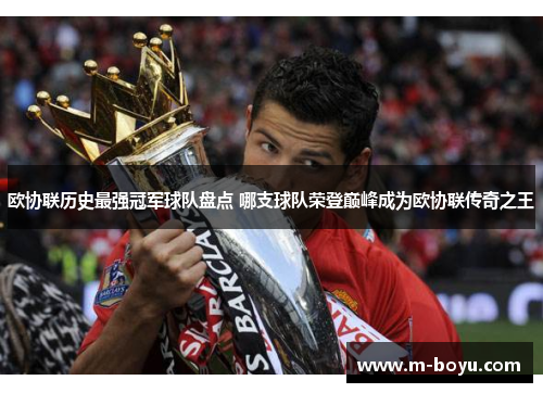 欧协联历史最强冠军球队盘点 哪支球队荣登巅峰成为欧协联传奇之王