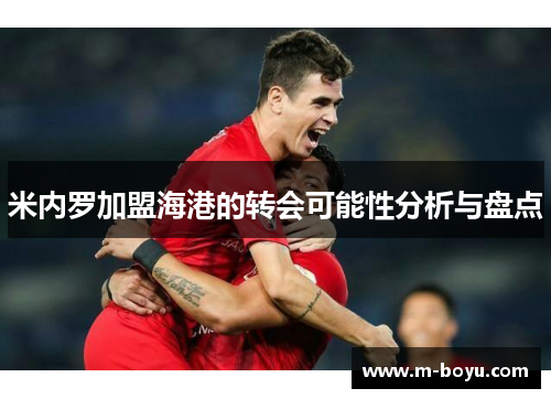 米内罗加盟海港的转会可能性分析与盘点