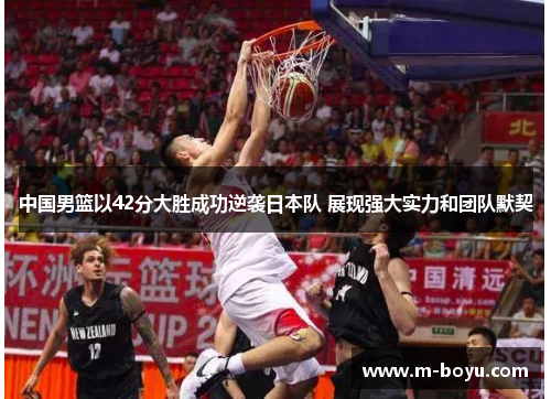 中国男篮以42分大胜成功逆袭日本队 展现强大实力和团队默契