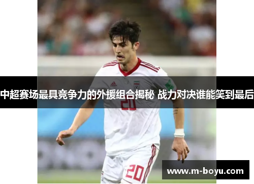 中超赛场最具竞争力的外援组合揭秘 战力对决谁能笑到最后