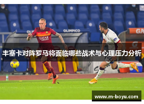 丰塞卡对阵罗马将面临哪些战术与心理压力分析