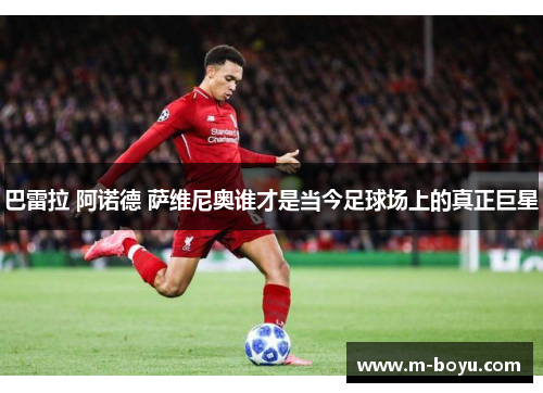 巴雷拉 阿诺德 萨维尼奥谁才是当今足球场上的真正巨星