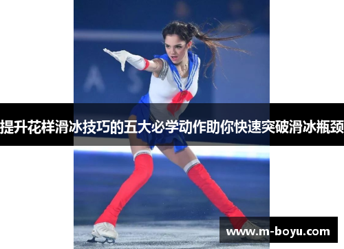 提升花样滑冰技巧的五大必学动作助你快速突破滑冰瓶颈