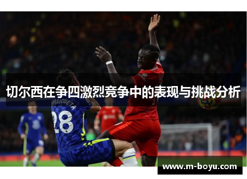 切尔西在争四激烈竞争中的表现与挑战分析