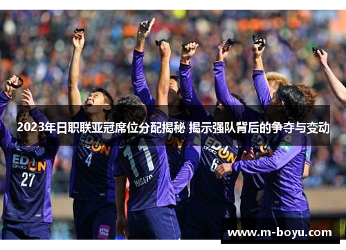 2023年日职联亚冠席位分配揭秘 揭示强队背后的争夺与变动