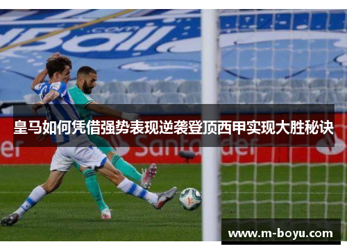 皇马如何凭借强势表现逆袭登顶西甲实现大胜秘诀
