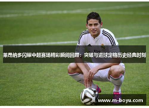 莱昂纳多闪耀中超赛场精彩瞬间回顾：突破与进球定格历史经典时刻