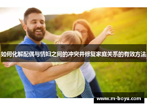 如何化解配偶与情妇之间的冲突并修复家庭关系的有效方法