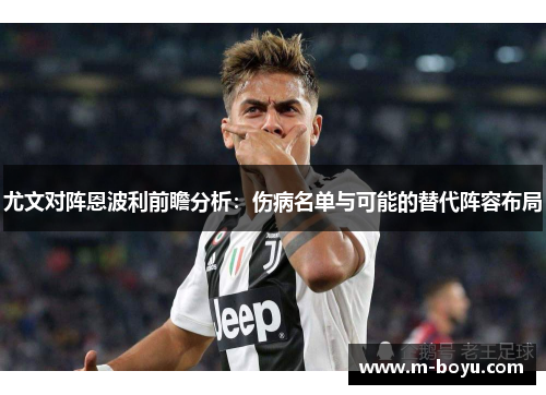 尤文对阵恩波利前瞻分析：伤病名单与可能的替代阵容布局