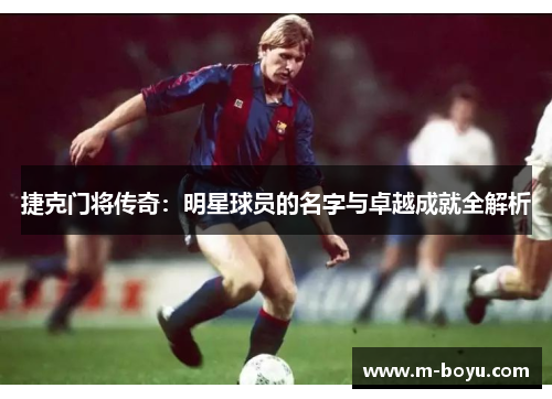 捷克门将传奇：明星球员的名字与卓越成就全解析