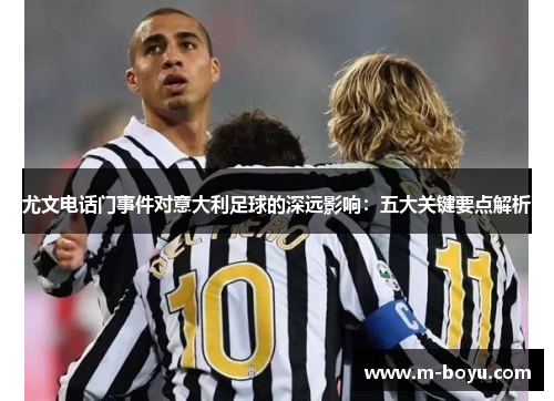 尤文电话门事件对意大利足球的深远影响：五大关键要点解析