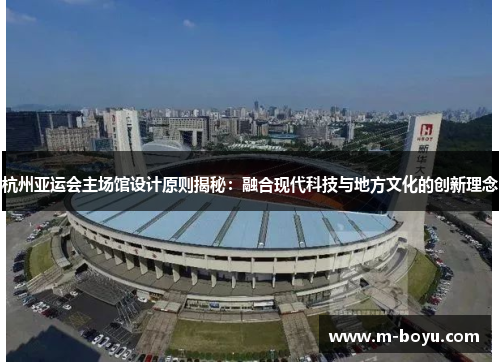 杭州亚运会主场馆设计原则揭秘：融合现代科技与地方文化的创新理念