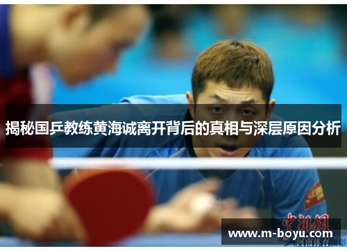 揭秘国乒教练黄海诚离开背后的真相与深层原因分析