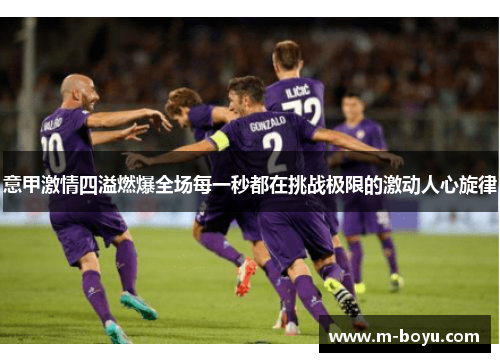 意甲激情四溢燃爆全场每一秒都在挑战极限的激动人心旋律