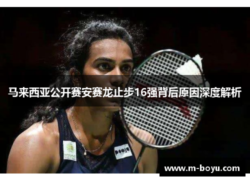 马来西亚公开赛安赛龙止步16强背后原因深度解析