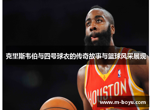 克里斯韦伯与四号球衣的传奇故事与篮球风采展现