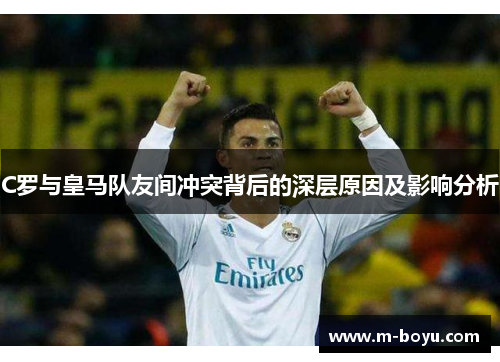 C罗与皇马队友间冲突背后的深层原因及影响分析