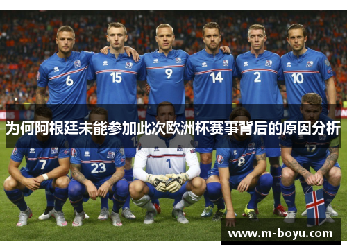 为何阿根廷未能参加此次欧洲杯赛事背后的原因分析