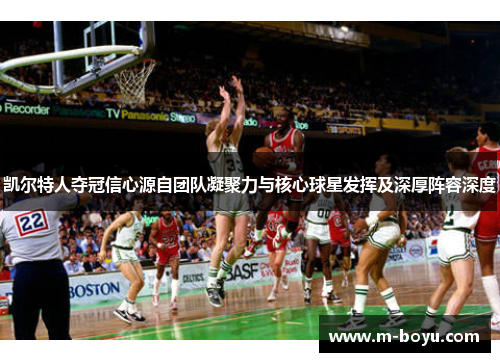 凯尔特人夺冠信心源自团队凝聚力与核心球星发挥及深厚阵容深度