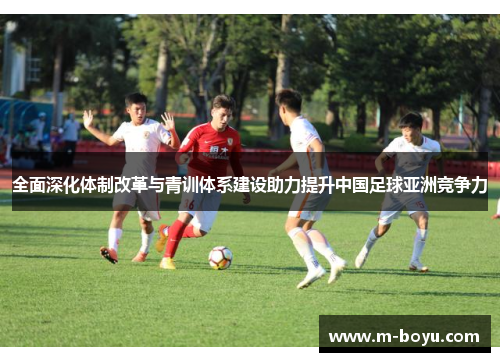 全面深化体制改革与青训体系建设助力提升中国足球亚洲竞争力