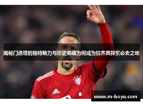 揭秘门迭塔的独特魅力与历史底蕴为何成为拉齐奥探索必去之地