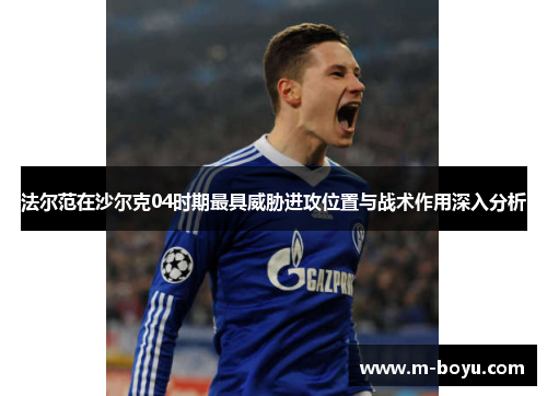 法尔范在沙尔克04时期最具威胁进攻位置与战术作用深入分析