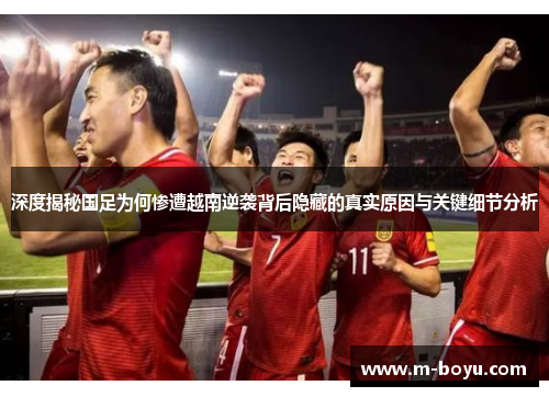 深度揭秘国足为何惨遭越南逆袭背后隐藏的真实原因与关键细节分析