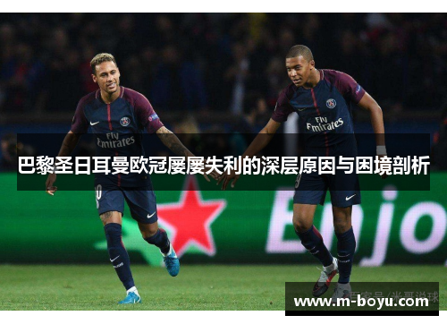 巴黎圣日耳曼欧冠屡屡失利的深层原因与困境剖析